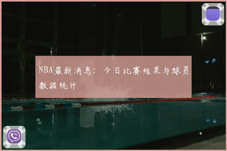 NBA最新消息：今日比赛结果与球员数据统计
