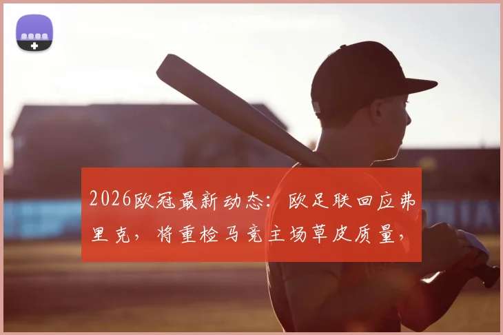2026欧冠最新动态：欧足联回应弗里克，将重检马竞主场草皮质量，附草皮检测标准与马竞回应细节