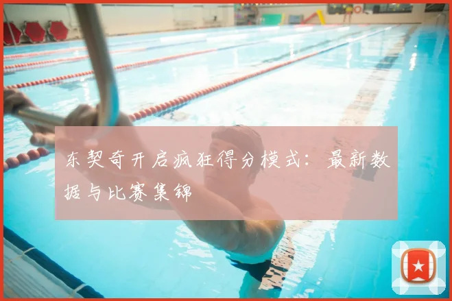 东契奇开启疯狂得分模式：最新数据与比赛集锦