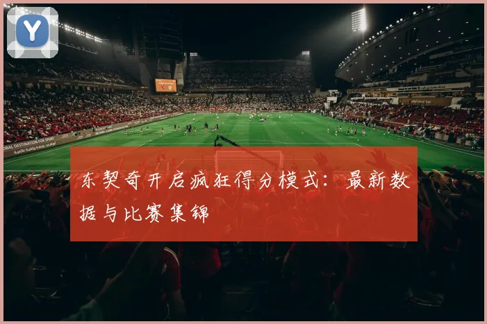 东契奇开启疯狂得分模式：最新数据与比赛集锦