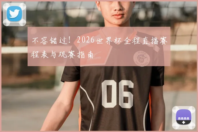 不容错过！2026世界杯全程直播赛程表与观赛指南