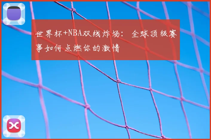 世界杯+NBA双线炸场：全球顶级赛事如何点燃你的激情