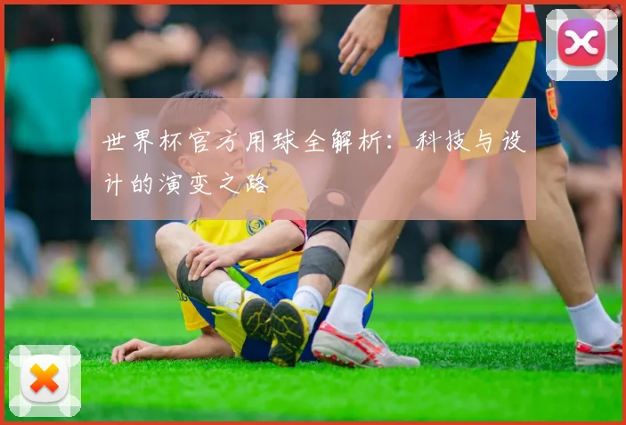 世界杯官方用球全解析：科技与设计的演变之路